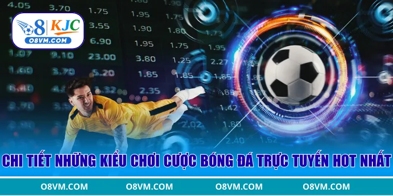 Chi tiết những kiểu chơi cược bóng đá trực tuyến hot nhất