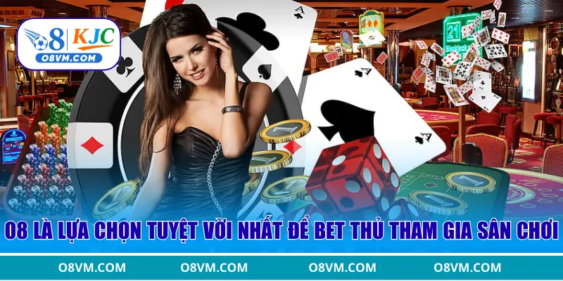 O8 là lựa chọn tuyệt vời nhất để bet thủ tham gia sân chơi